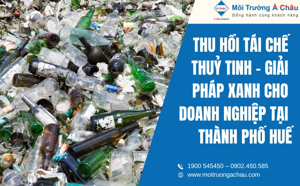 Thu hồi, tái chế thủy tinh – Giải pháp xanh cho doanh nghiệp tại Thành phố Huế