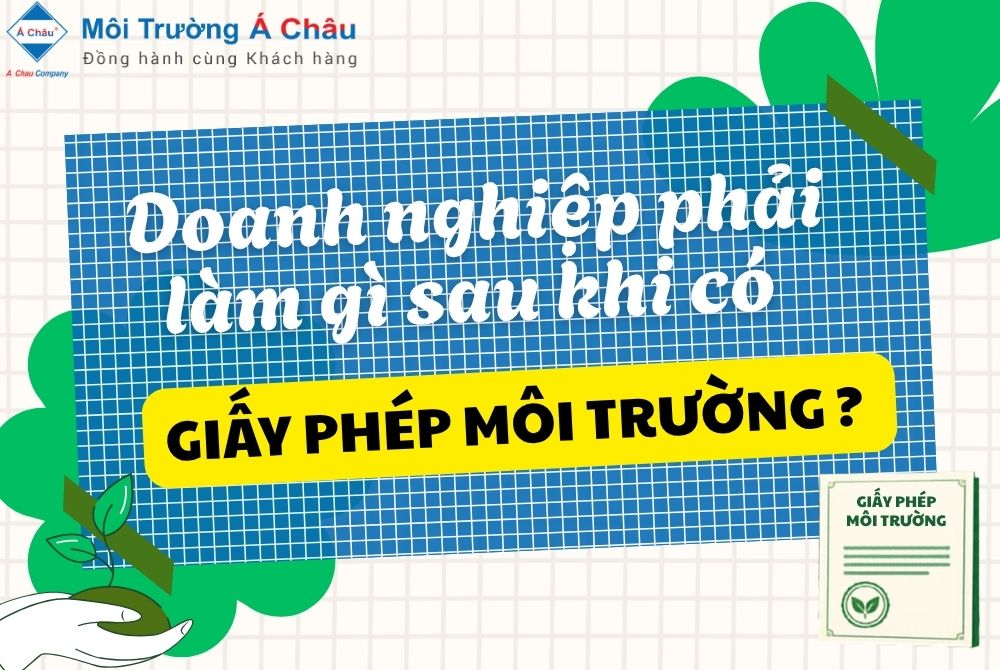 Doanh nghiệp phải làm gì sau khi có giấy phép môi trường?