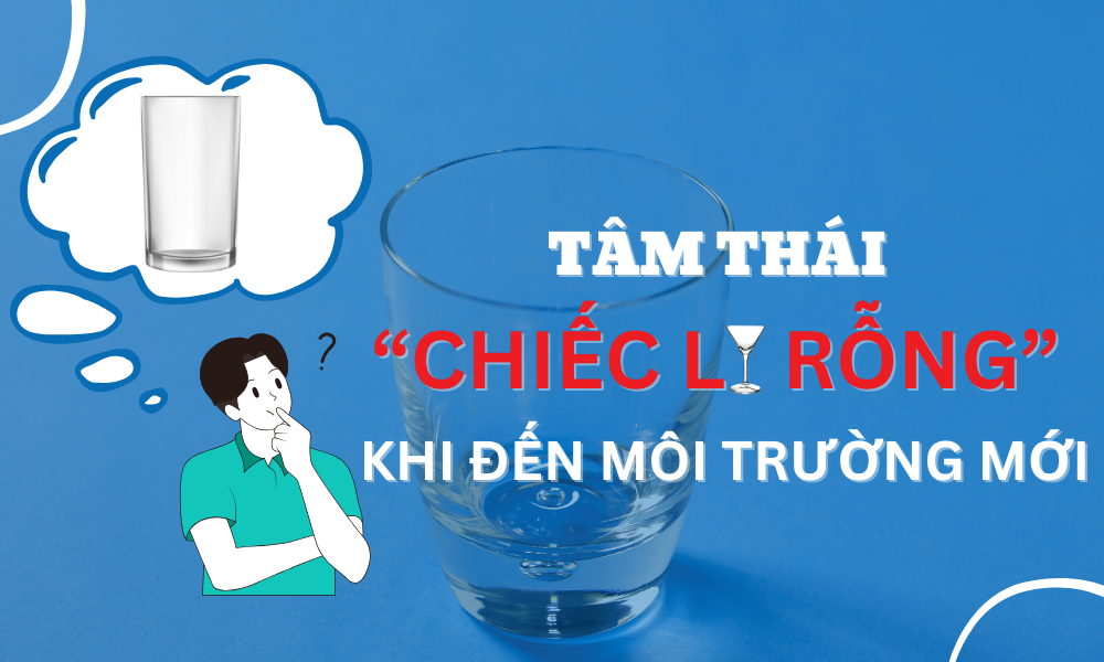Tâm thái "Chiếc ly rỗng" khi đến môi trường mới 
