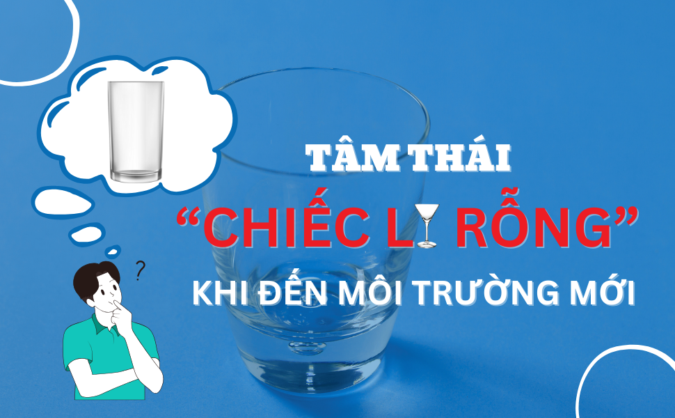 Tâm thái "Chiếc ly rỗng" khi đến môi trường mới 